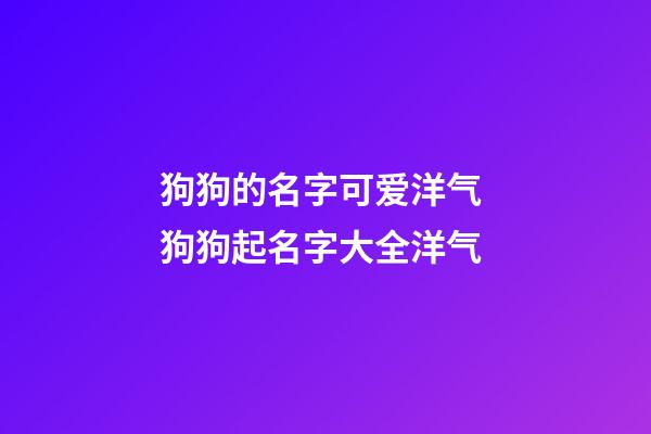 狗狗的名字可爱洋气 狗狗起名字大全洋气